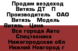 Продам вездеход Витязь ДТ-10П › Производитель ­ ОАО Витязь › Модель ­ Витязь › Цена ­ 4 750 000 - Все города Авто » Спецтехника   . Нижегородская обл.,Нижний Новгород г.